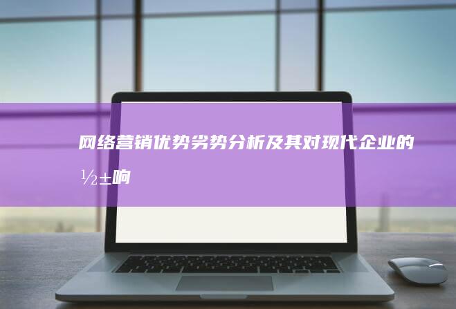 网络营销：优势劣势分析及其对现代企业的影响