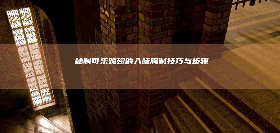 秘制可乐鸡翅的入味腌制技巧与步骤